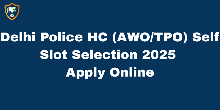 Delhi Police HC (AWO/TPO) Self Slot Selection 2025 Apply Online