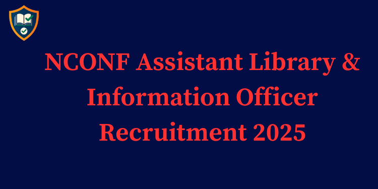 NCONF Assistant Library & Information Officer Recruitment 2025